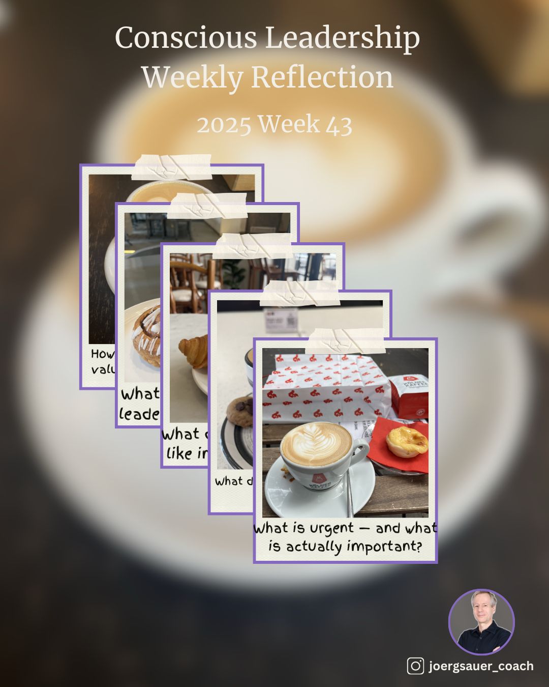 An image with a blurred coffee cup shot as background. Stacked polaroid photos with coffee shots and a reflective question. Headline Conscious Leadership Weekly Reflection